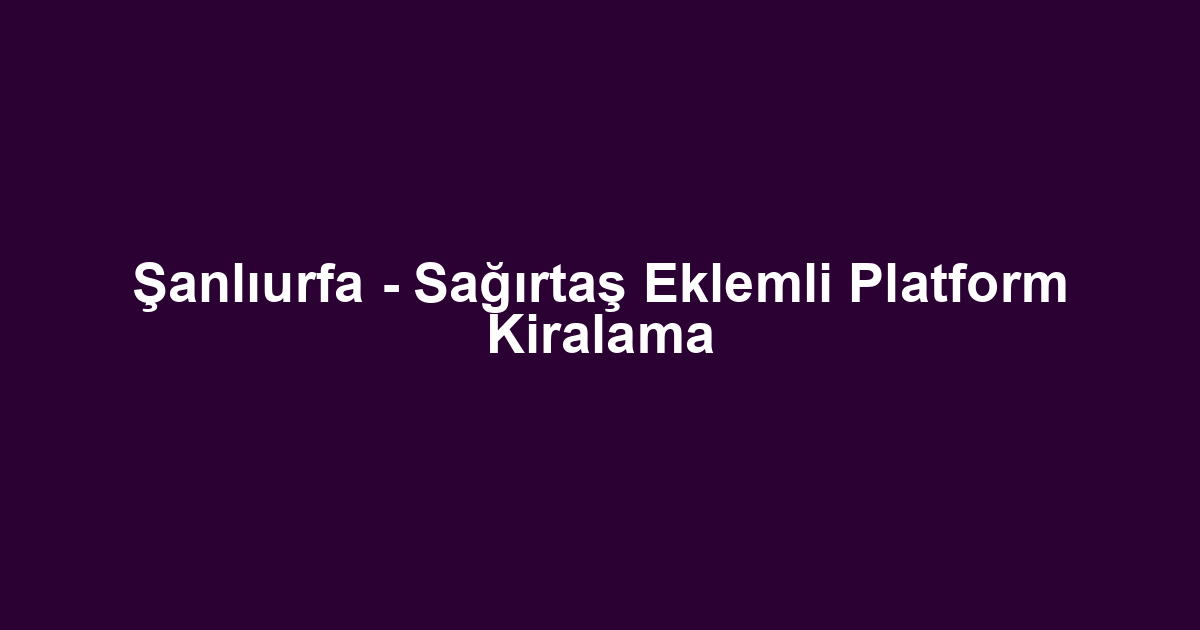 Şanlıurfa - Sağırtaş Eklemli Platform Kiralama