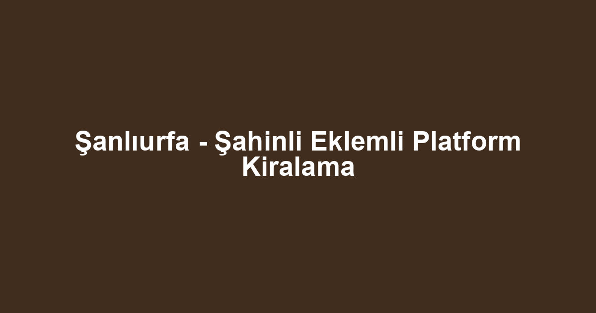 Şanlıurfa - Şahinli Eklemli Platform Kiralama
