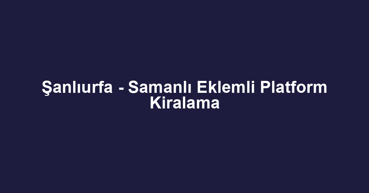 Şanlıurfa - Samanlı Eklemli Platform Kiralama