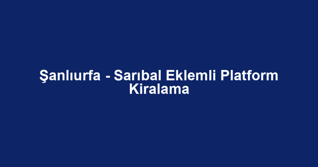 Şanlıurfa - Sarıbal Eklemli Platform Kiralama