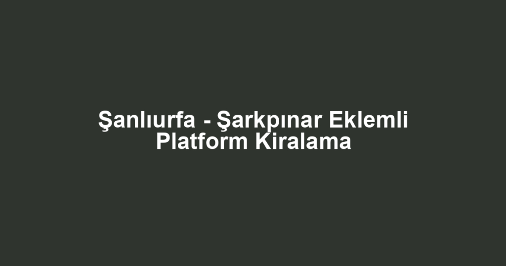 Şanlıurfa - Şarkpınar Eklemli Platform Kiralama