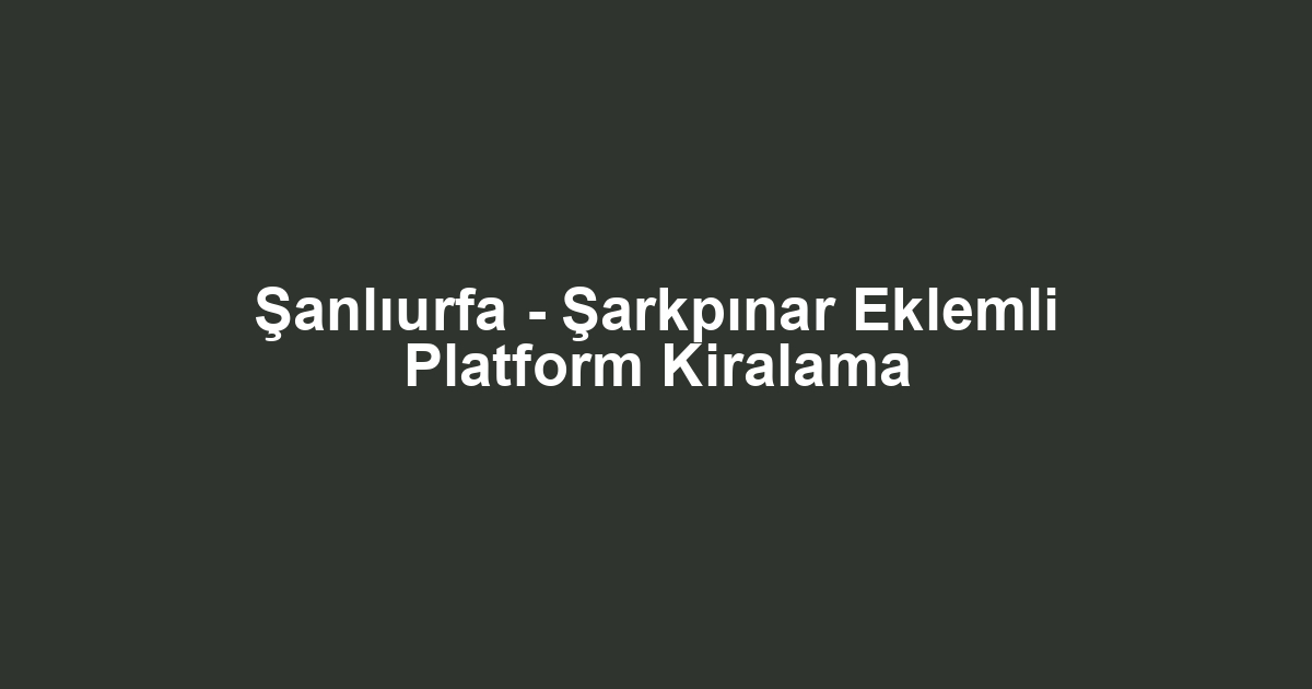 Şanlıurfa - Şarkpınar Eklemli Platform Kiralama