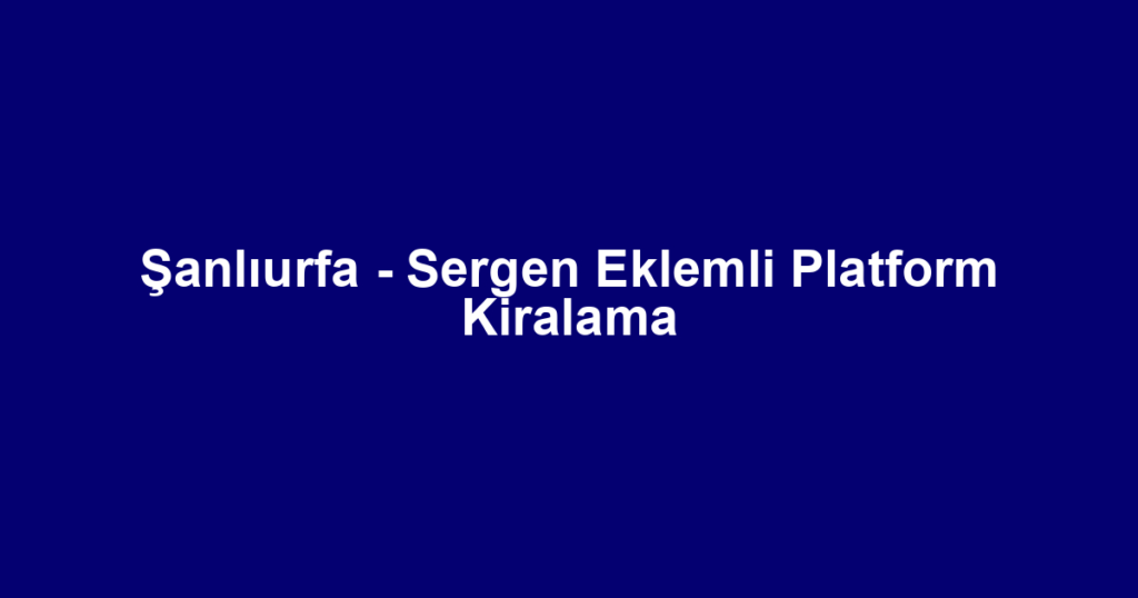 Şanlıurfa - Sergen Eklemli Platform Kiralama
