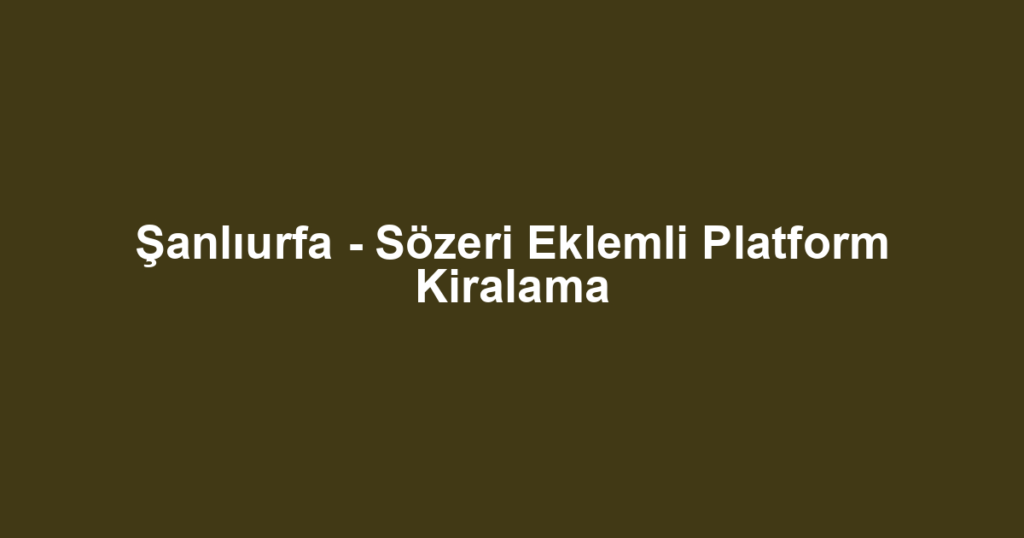 Şanlıurfa - Sözeri Eklemli Platform Kiralama