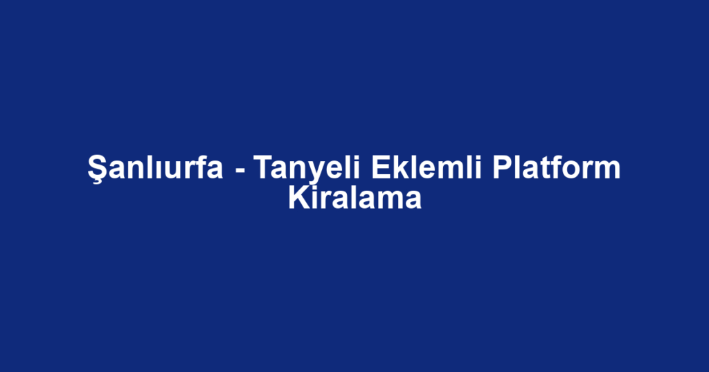 Şanlıurfa - Tanyeli Eklemli Platform Kiralama