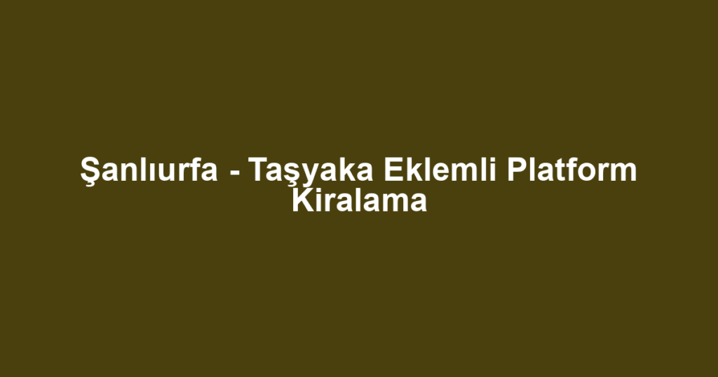Şanlıurfa - Taşyaka Eklemli Platform Kiralama
