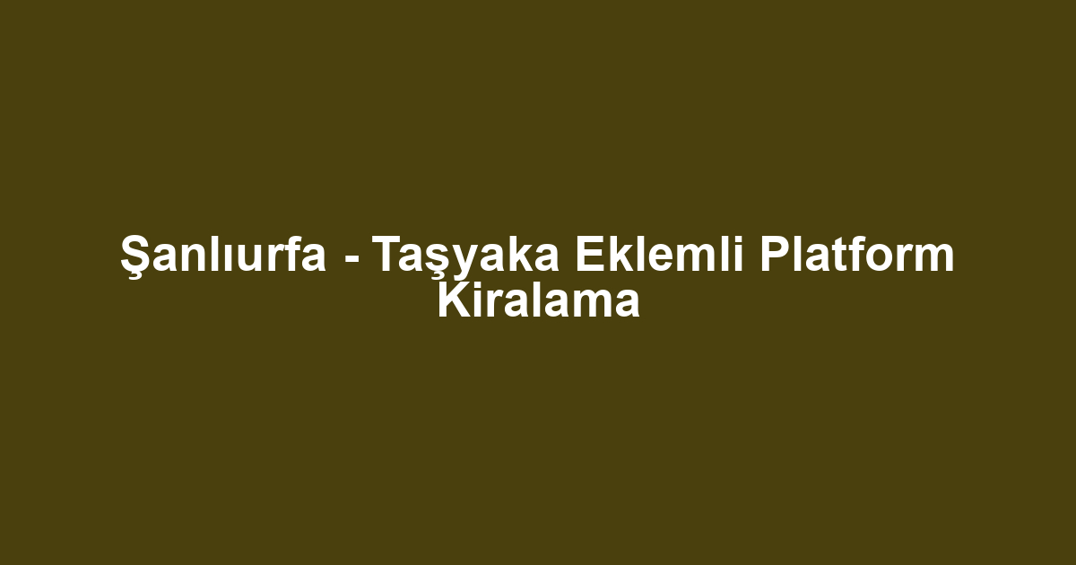 Şanlıurfa - Taşyaka Eklemli Platform Kiralama