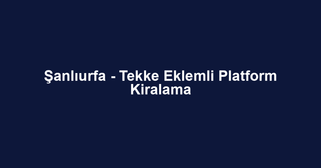 Şanlıurfa - Tekke Eklemli Platform Kiralama
