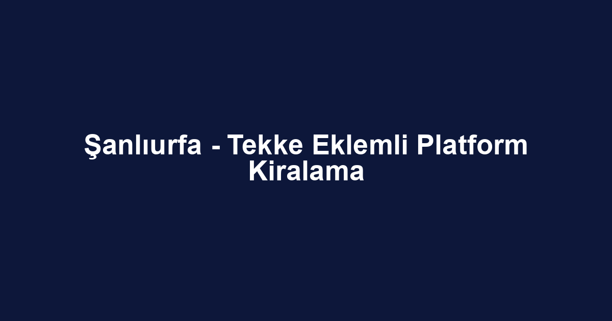 Şanlıurfa - Tekke Eklemli Platform Kiralama
