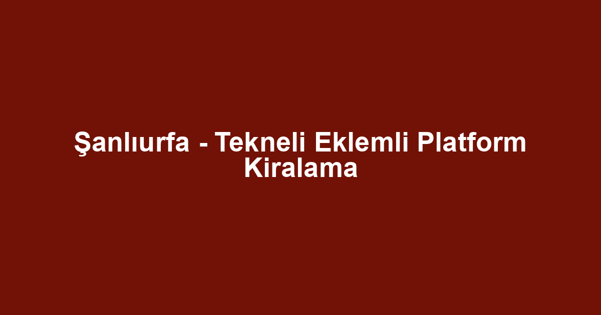 Şanlıurfa - Tekneli Eklemli Platform Kiralama