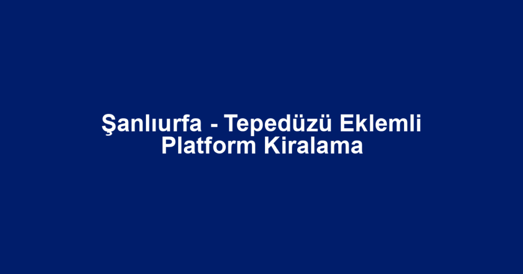 Şanlıurfa - Tepedüzü Eklemli Platform Kiralama