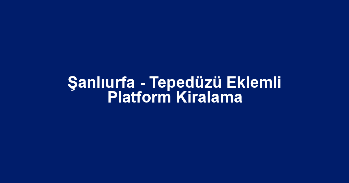 Şanlıurfa - Tepedüzü Eklemli Platform Kiralama