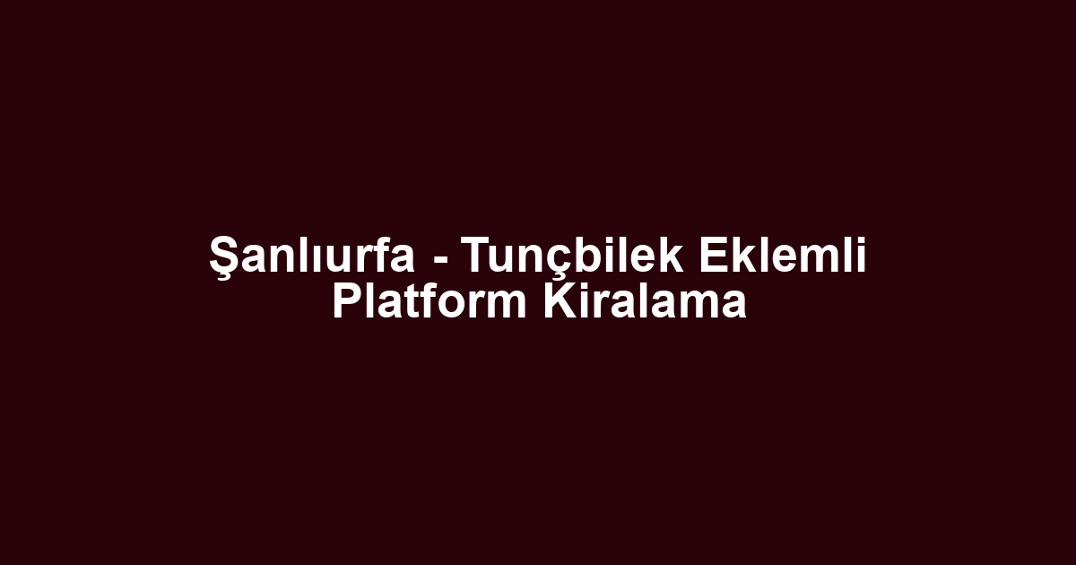 Şanlıurfa - Tunçbilek Eklemli Platform Kiralama