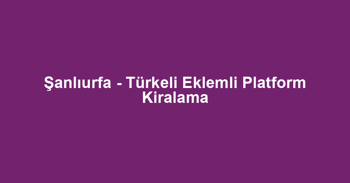 Şanlıurfa - Türkeli Eklemli Platform Kiralama