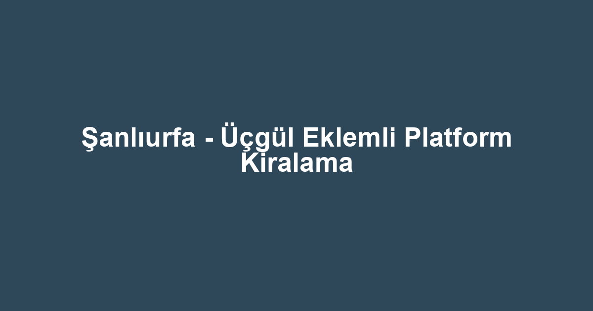 Şanlıurfa - Üçgül Eklemli Platform Kiralama