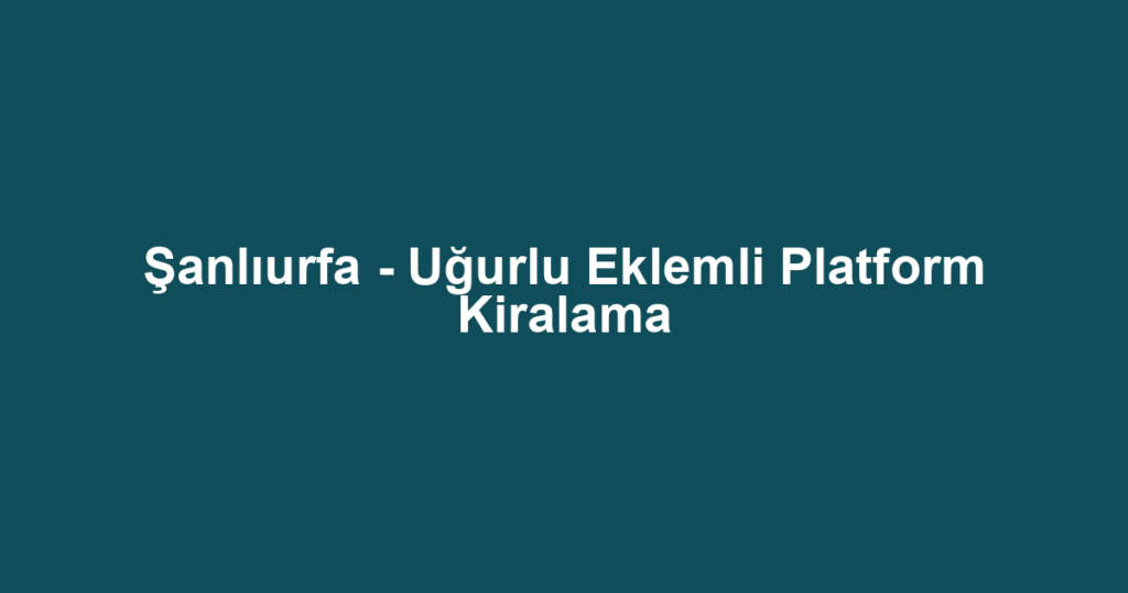 Şanlıurfa - Uğurlu Eklemli Platform Kiralama
