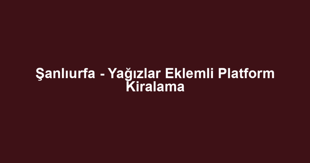 Şanlıurfa - Yağızlar Eklemli Platform Kiralama