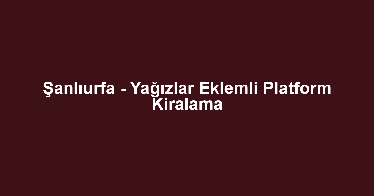 Şanlıurfa - Yağızlar Eklemli Platform Kiralama