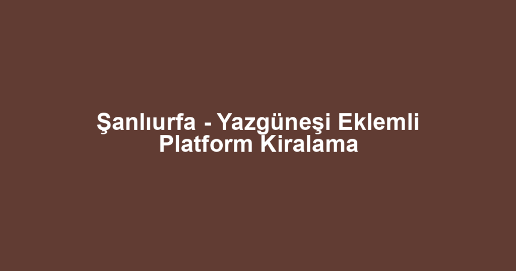 Şanlıurfa - Yazgüneşi Eklemli Platform Kiralama