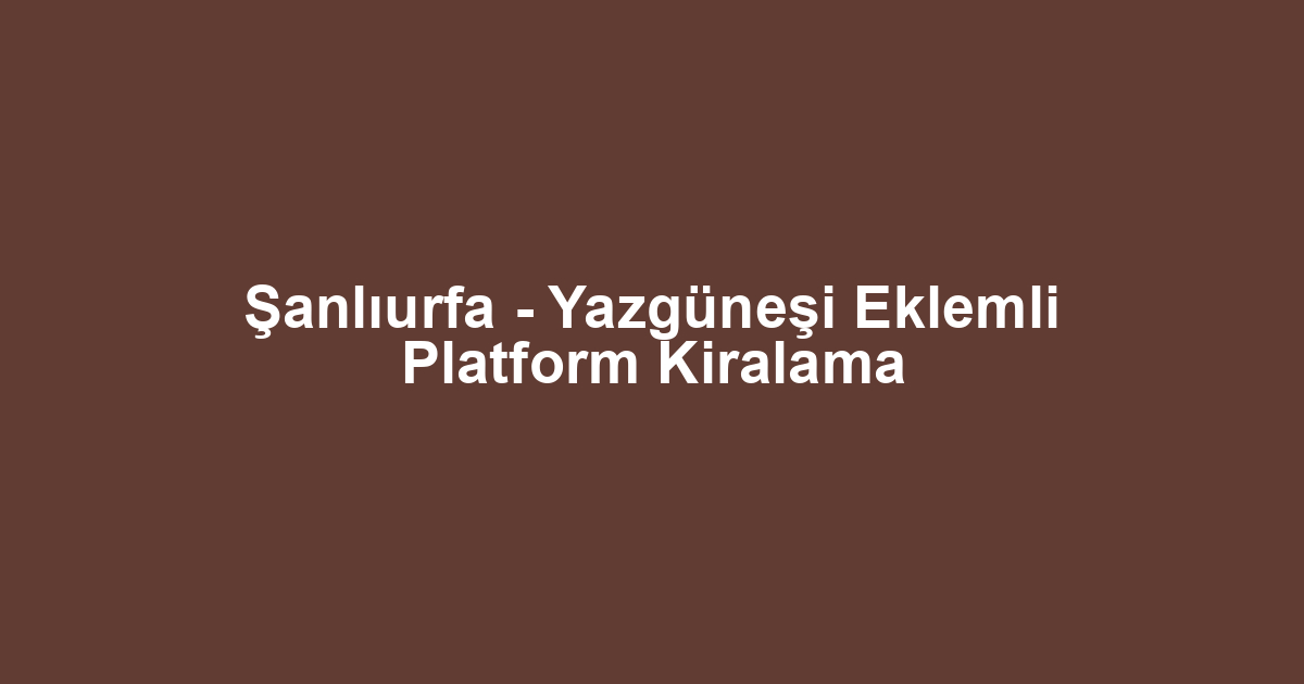 Şanlıurfa - Yazgüneşi Eklemli Platform Kiralama