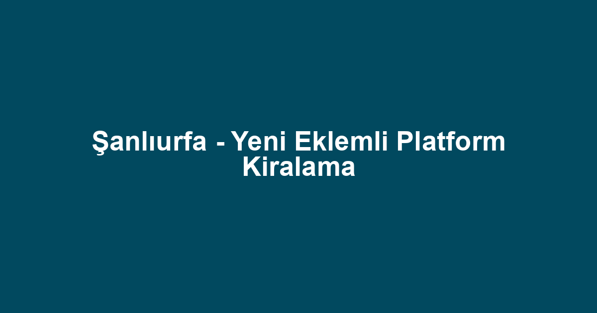 Şanlıurfa - Yeni Eklemli Platform Kiralama