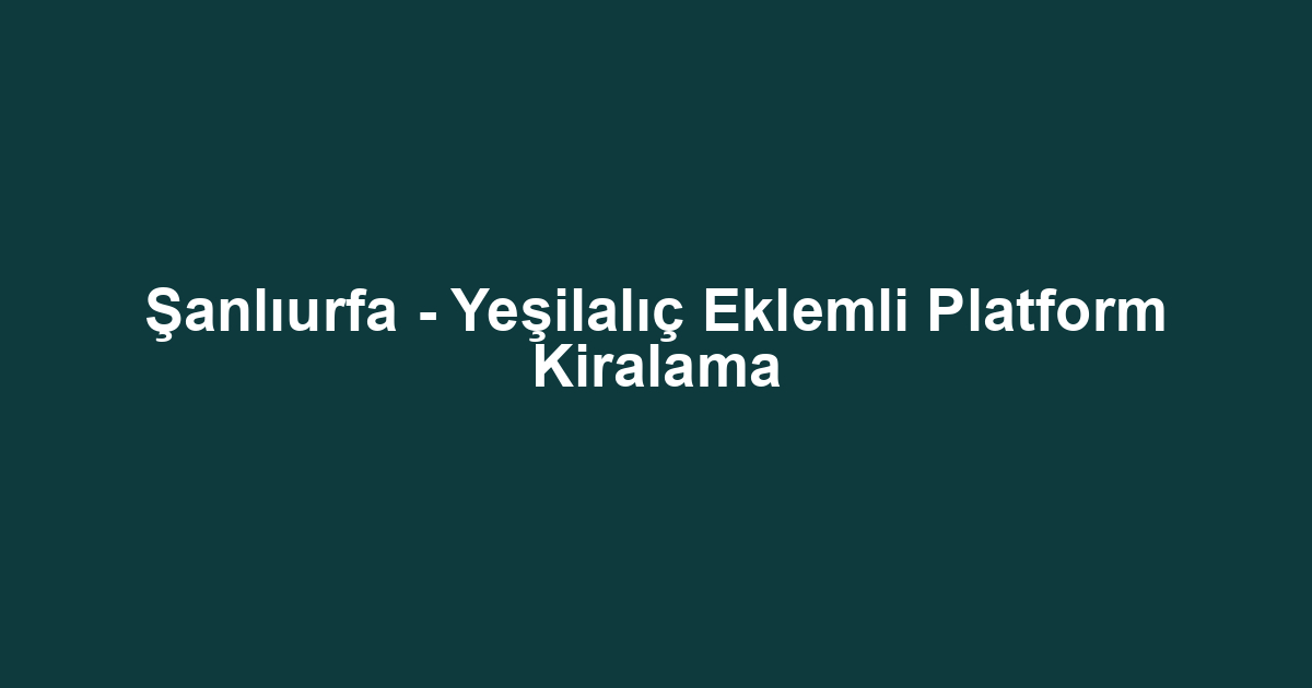 Şanlıurfa - Yeşilalıç Eklemli Platform Kiralama