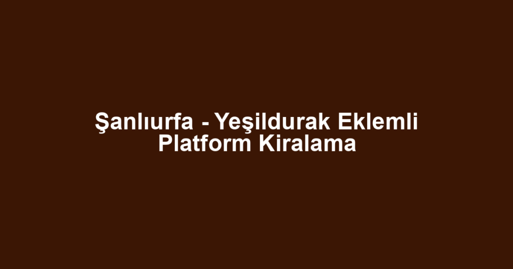 Şanlıurfa - Yeşildurak Eklemli Platform Kiralama