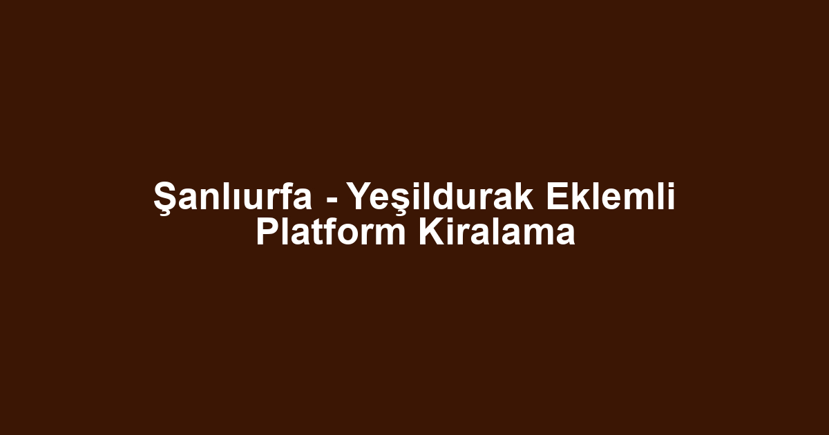 Şanlıurfa - Yeşildurak Eklemli Platform Kiralama