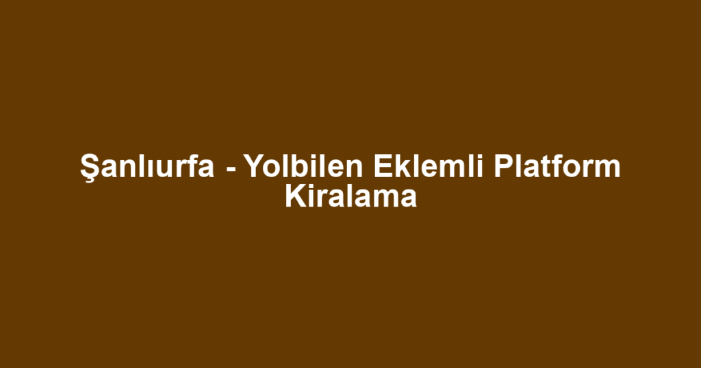 Şanlıurfa - Yolbilen Eklemli Platform Kiralama