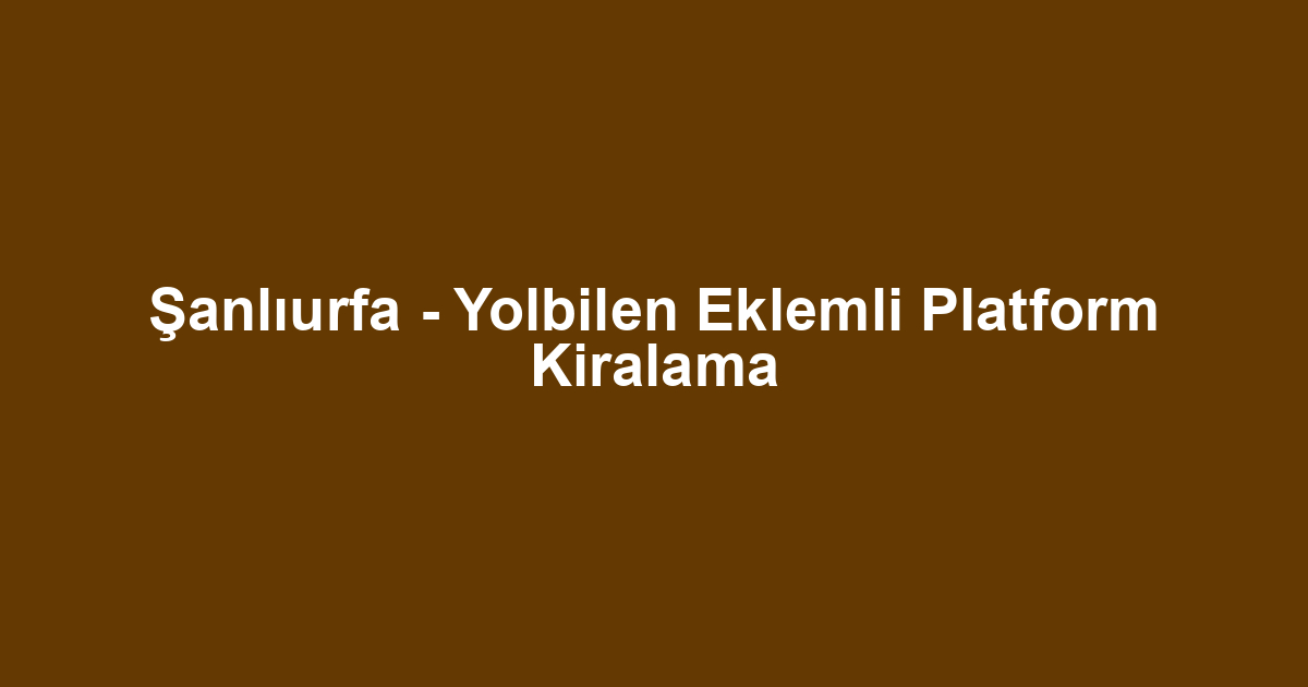 Şanlıurfa - Yolbilen Eklemli Platform Kiralama