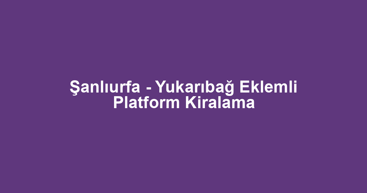 Şanlıurfa - Yukarıbağ Eklemli Platform Kiralama