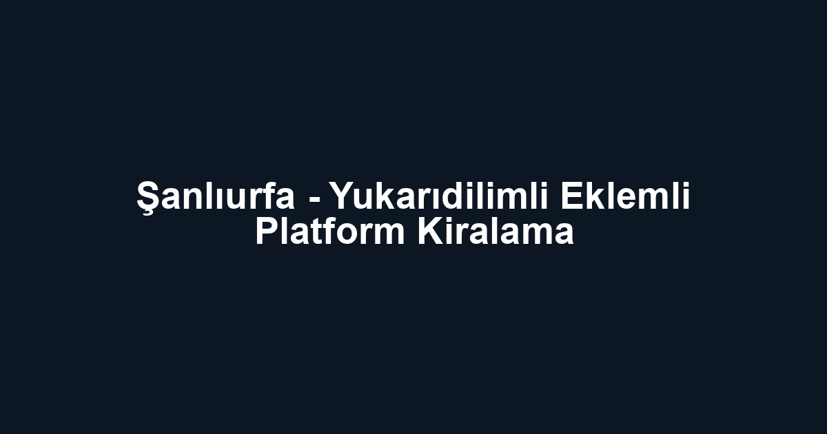 Şanlıurfa - Yukarıdilimli Eklemli Platform Kiralama