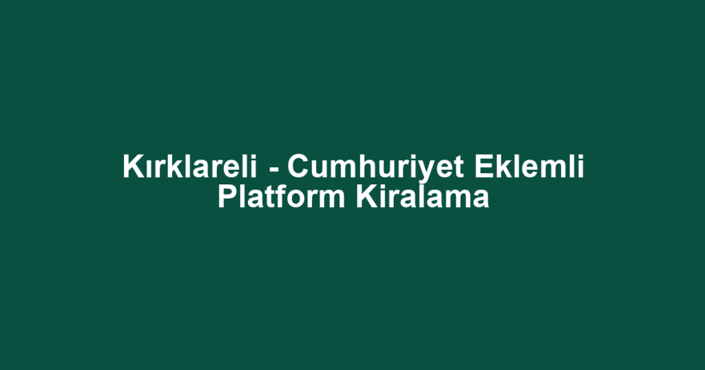 Kırklareli - Cumhuriyet Eklemli Platform Kiralama