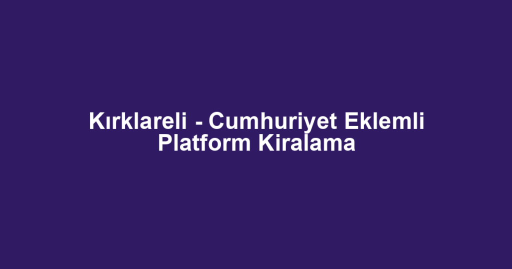 Kırklareli - Cumhuriyet Eklemli Platform Kiralama