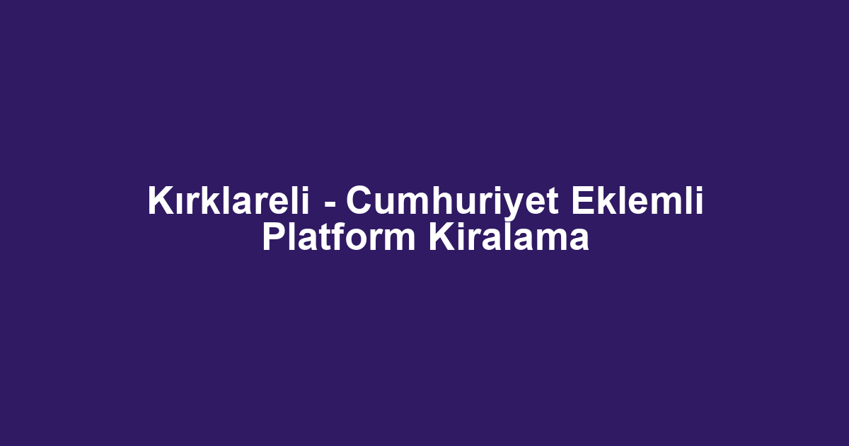 Kırklareli - Cumhuriyet Eklemli Platform Kiralama
