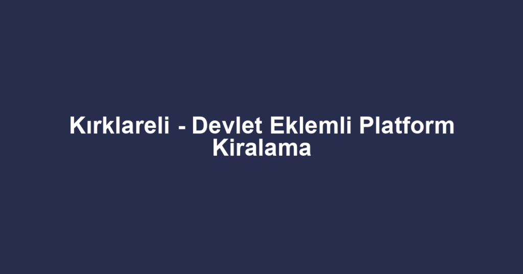 Kırklareli - Devlet Eklemli Platform Kiralama