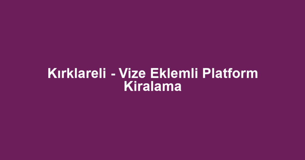 Kırklareli - Vize Eklemli Platform Kiralama