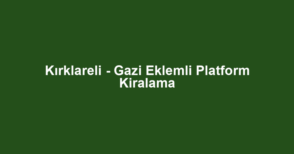 Kırklareli - Gazi Eklemli Platform Kiralama