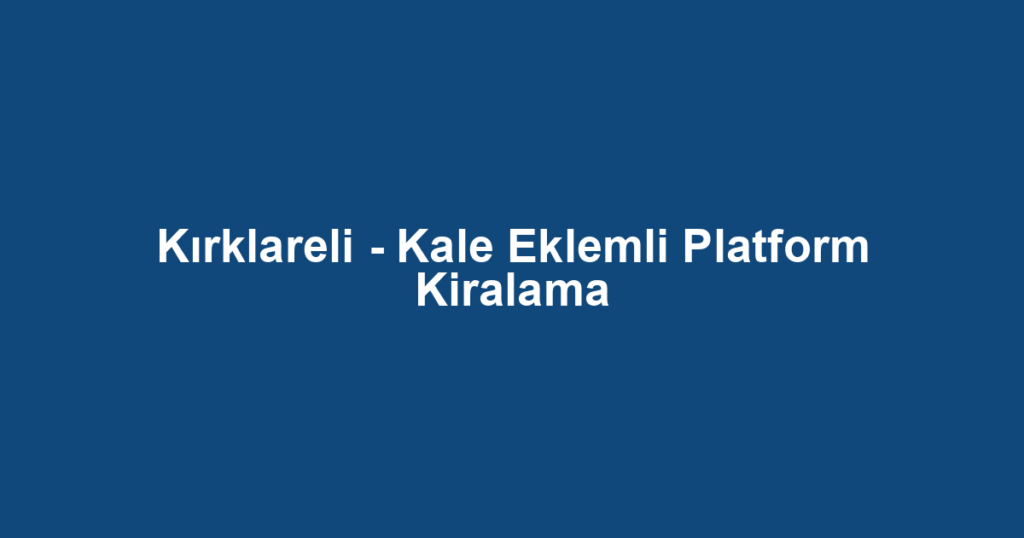 Kırklareli - Kale Eklemli Platform Kiralama