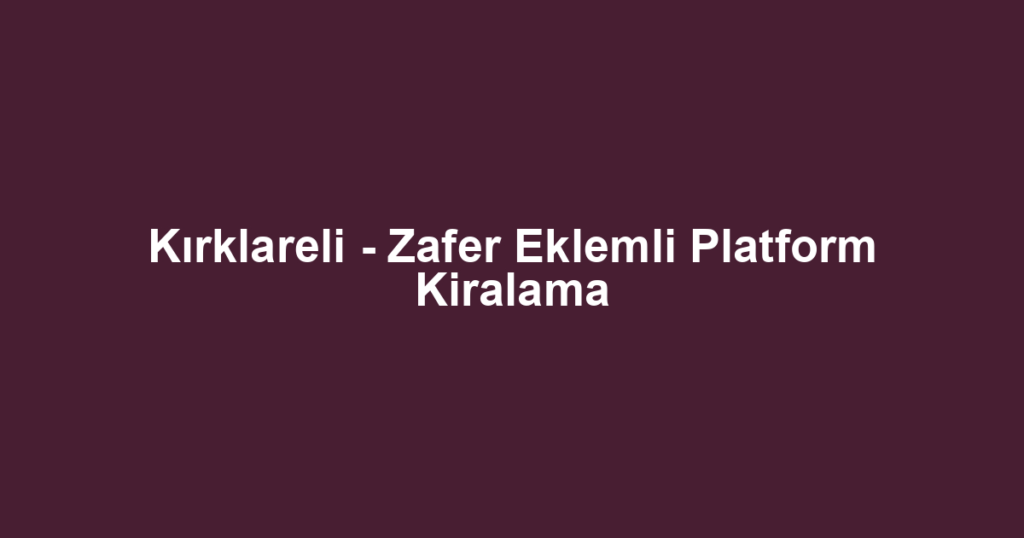 Kırklareli - Zafer Eklemli Platform Kiralama