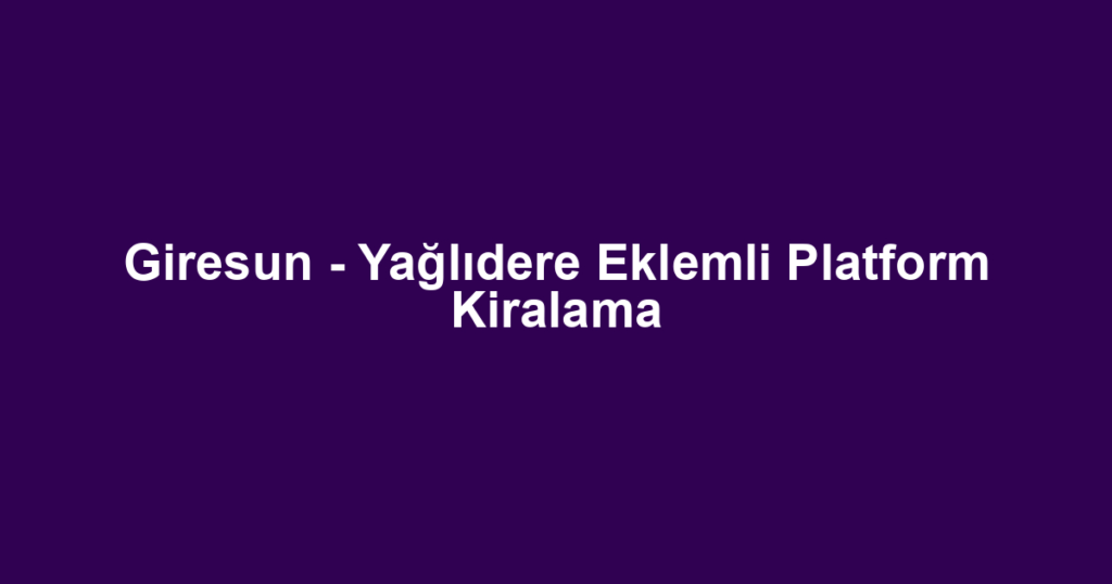 Giresun - Yağlıdere Eklemli Platform Kiralama