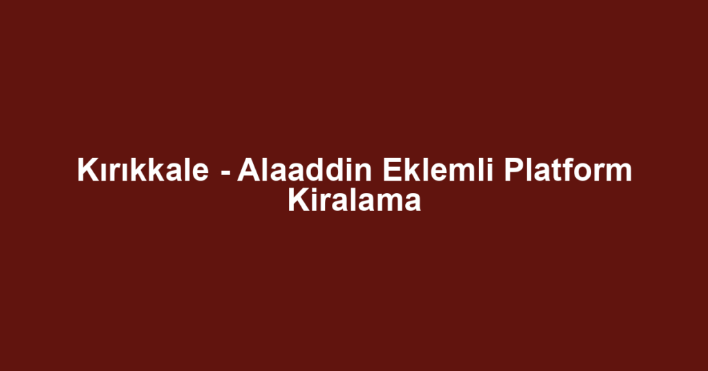 Kırıkkale - Alaaddin Eklemli Platform Kiralama