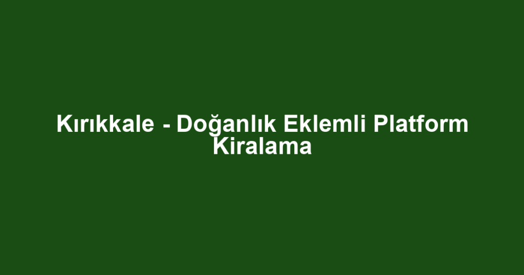 Kırıkkale - Doğanlık Eklemli Platform Kiralama