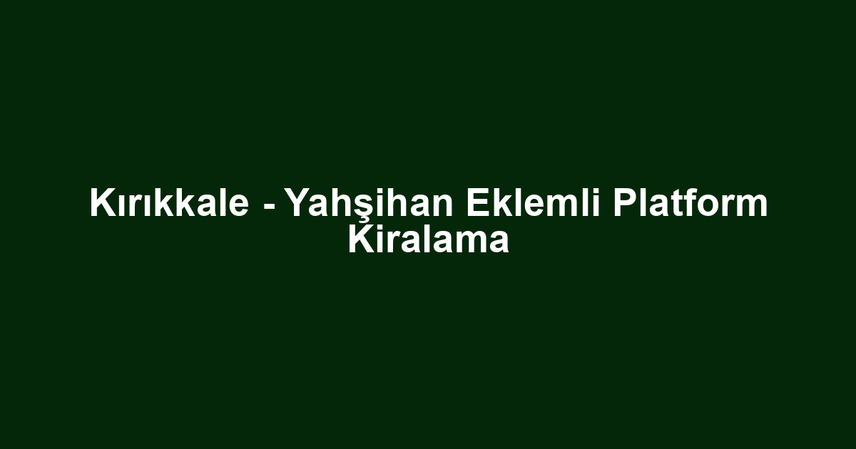 Kırıkkale - Yahşihan Eklemli Platform Kiralama