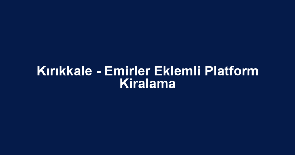 Kırıkkale - Emirler Eklemli Platform Kiralama