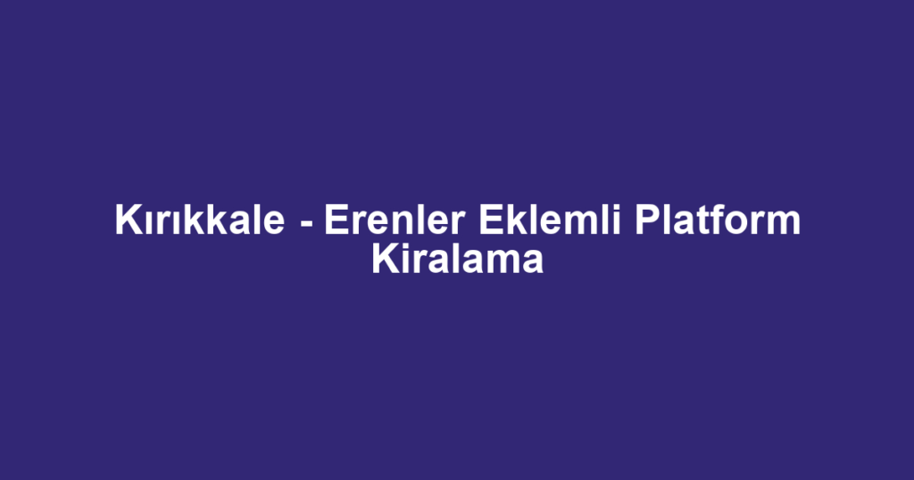 Kırıkkale - Erenler Eklemli Platform Kiralama