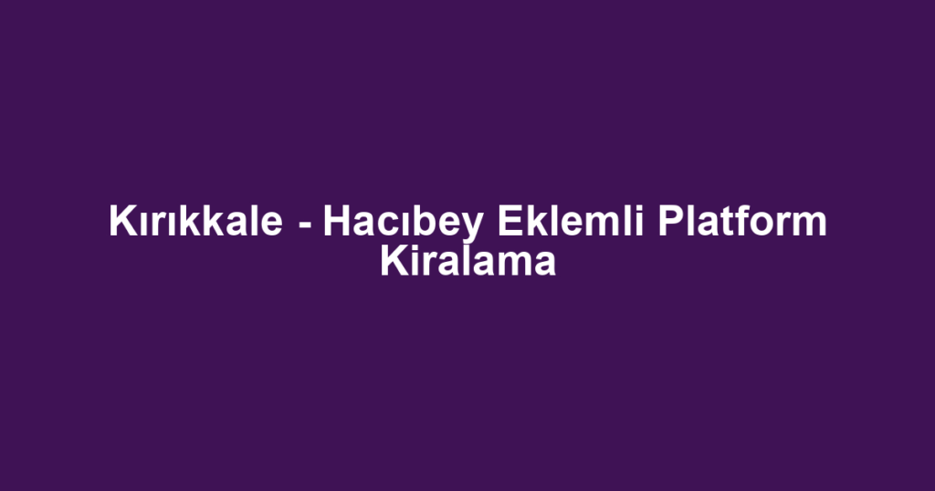 Kırıkkale - Hacıbey Eklemli Platform Kiralama