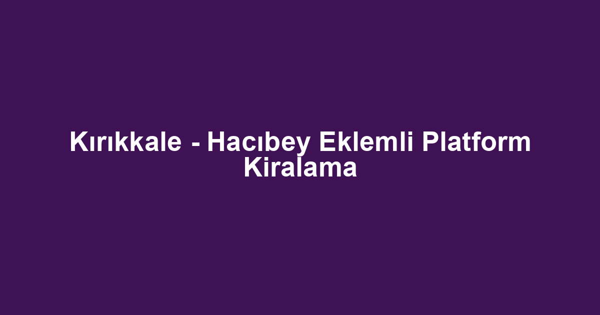Kırıkkale - Hacıbey Eklemli Platform Kiralama