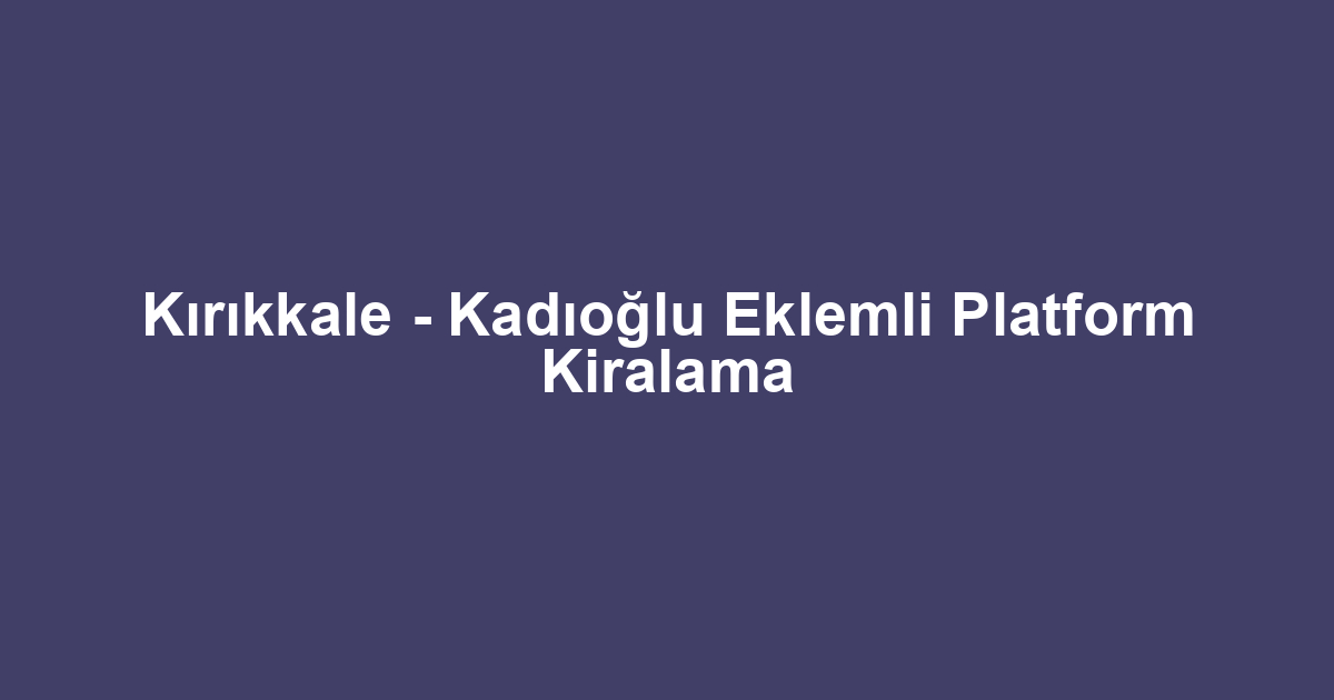 Kırıkkale - Kadıoğlu Eklemli Platform Kiralama