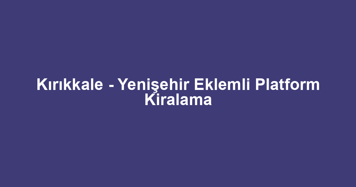 Kırıkkale - Yenişehir Eklemli Platform Kiralama